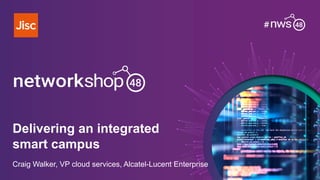 Delivering an integrated
smart campus
Craig Walker, VP cloud services, Alcatel-Lucent Enterprise
 