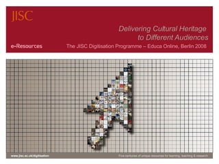 Delivering Cultural Heritage  to Different Audiences The JISC Digitisation Programme – Educa Online, Berlin 2008  www.jisc.ac.uk/digitisation Five centuries of unique resources for learning, teaching & research 