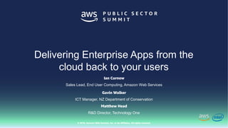 © 2018, Amazon Web Services, Inc. or Its Affiliates. All rights reserved.
Ian Curnow
Sales Lead, End User Computing, Amazon Web Services
Gavin Walker
ICT Manager, NZ Department of Conservation
Delivering Enterprise Apps from the
cloud back to your users
Matthew Head
R&D Director, Technology One
 