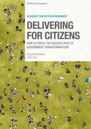 DELIVERING
FOR CITIZENS
HOW TO TRIPLE THE SUCCESS RATE OF
GOVERNMENT TRANSFORMATIONS
DISCUSSION PAPER
JUNE 2018
 