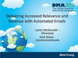 Delivering Increased Relevance and
Revenue with Automated Emails
Loren McDonald –
Silverpop
Zack Notes -
UncommonGoods
 