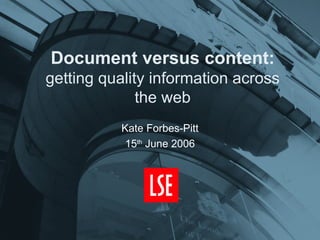 Document versus content: getting quality information across the web Kate Forbes-Pitt 15 th  June 2006 