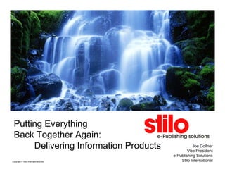 Putting Everything
 Back Together Again:
      Delivering Information Products              Joe Gollner
                                                Vice President
                                        e-Publishing Solutions
Copyright © Stilo International 2008        Stilo International
 