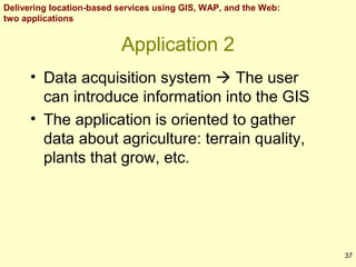Delivering location-based services using GIS, WAP, and the Web:
two applications

Application 2
• Data acquisition system ...