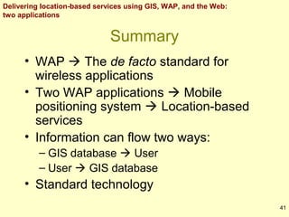 Delivering location-based services using GIS, WAP, and the Web:
two applications

Summary
• WAP  The de facto standard fo...