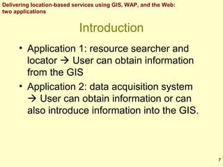 Delivering location-based services using GIS, WAP, and the Web:
two applications

Introduction
• Application 1: resource s...
