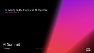 © 2018, Amazon Web Services, Inc. or its affiliates. All rights reserved.
AI Summit
Delivering on the Promise of AI Together
Rohit Prasad, Alexa AI
 