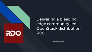 Delivering a bleeding
edge community-led
OpenStack distribution:
RDO
Chandan Kumar
 