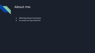 About me:
● RDO/OpenStack Contributor
● Currently serving at Red Hat
 