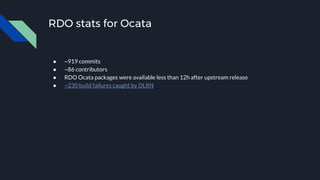 RDO stats for Ocata
● ~919 commits
● ~86 contributors
● RDO Ocata packages were available less than 12h after upstream release
● ~230 build failures caught by DLRN
 