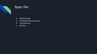 Spec file
● Building Steps
● Installation/Removal steps
● Dependencies
● Patches
 