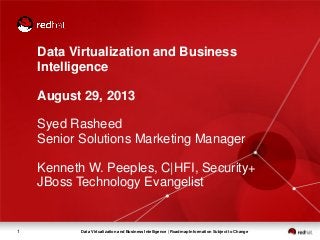 Data Virtualization and Business Intelligence | Roadmap Information Subject to Change1
Data Virtualization and Business
Intelligence
August 29, 2013
Syed Rasheed
Senior Solutions Marketing Manager
Kenneth W. Peeples, C|HFI, Security+
JBoss Technology Evangelist
 