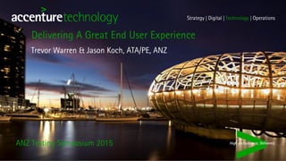 ANZ Testing Symposium 2015
Trevor Warren & Jason Koch, ATA/PE, ANZ
Delivering A Great End User Experience
 