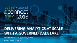#TalendConnect
DELIVERING ANALYTICS AT SCALE
WITH A GOVERNED DATA LAKE
Jean-Michel Franco @jmichel_franco
 