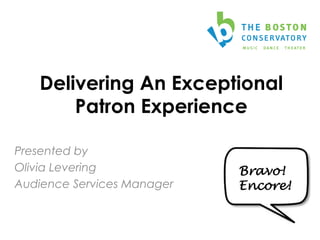 Delivering An Exceptional
Patron Experience
Presented by
Olivia Levering
Audience Services Manager
	
  
Bravo!
Encore!
 