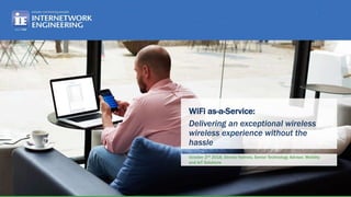WiFi as-a-Service:
Delivering an exceptional wireless
wireless experience without the
hassle
October 2nd 2018, Dennis Holmes, Senior Technology Advisor, Mobility
and IoT Solutions
 