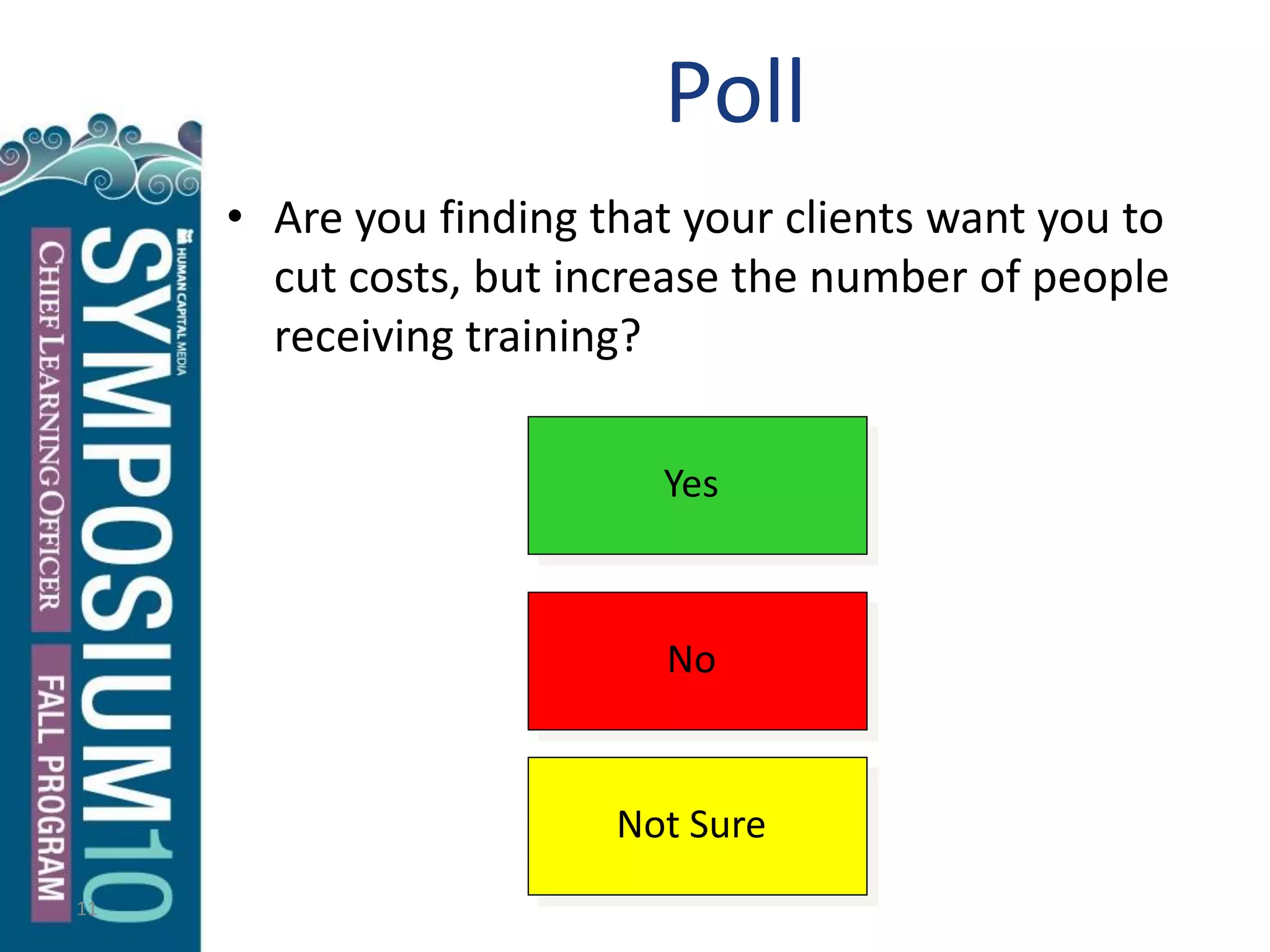 11
• Are you finding that your clients want you to
cut costs, but increase the number of people
receiving training?
Yes
No
Not Sure
Poll
 