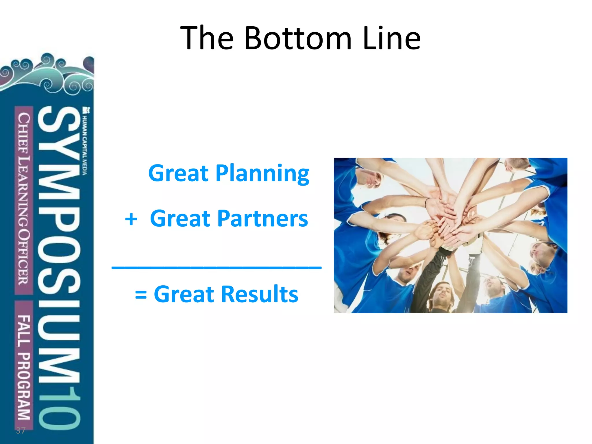 The Bottom Line
Great Planning
+ Great Partners
________________
= Great Results
37
 