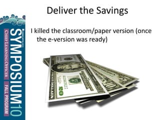 29
Deliver the Savings
I killed the classroom/paper version (once
the e-version was ready)
 