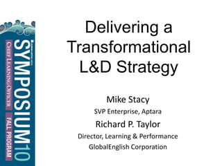 Delivering a
Transformational
L&D Strategy
Mike Stacy
SVP Enterprise, Aptara
Richard P. Taylor
Director, Learning & Performance
GlobalEnglish Corporation
 