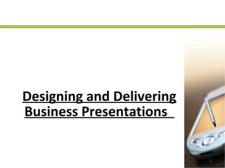 1
Designing and Delivering
Business Presentations
 