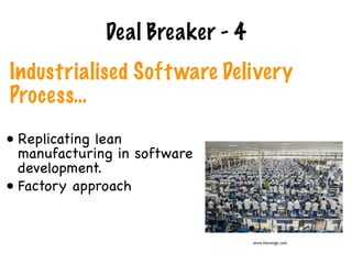 Industrialised Software Delivery
Process…
Deal Breaker - 4
www.theverge.com
• Replicating lean
manufacturing in software
development.

• Factory approach
 