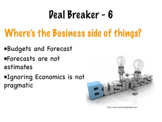 Where’s the Business side of things?
•Budgets and Forecast

•Forecasts are not
estimates

•Ignoring Economics is not
pragmatic
Deal Breaker - 6
http://www.contactvirginmedia.com
 