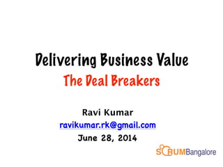 Delivering Business Value
The Deal Breakers
Ravi Kumar

ravikumar.rk@gmail.com

June 28, 2014
 