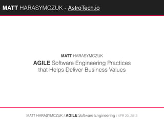 AGILE Software Engineering Practices
that Helps Deliver Business Values
MATT HARASYMCZUK / AGILE Software Engineering / APR 20, 2015
MATT HARASYMCZUK
MATTAGILE.com @MATTAGILE #careerconMATTAGILE.com @MATTAGILE #careerconMATT HARASYMCZUK - AstroTech.io
 