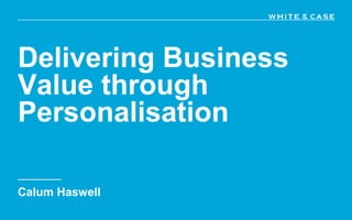 Delivering Business
Value through
Personalisation
Calum Haswell
 