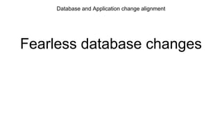 Database and Application change alignment
Fearless database changes
 
