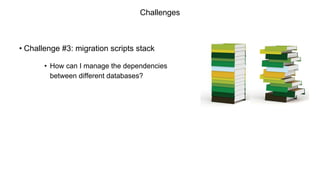 Challenges
• Challenge #3: migration scripts stack
• How can I manage the dependencies
between different databases?
 