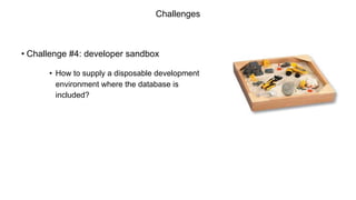 Challenges
• Challenge #4: developer sandbox
• How to supply a disposable development
environment where the database is
included?
 
