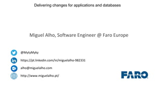 Delivering changes for applications and databases
@MytyMyky
https://pt.linkedin.com/in/miguelalho-982331
alho@miguelalho.com
http://www.miguelalho.pt/
Miguel Alho, Software Engineer @ Faro Europe
 