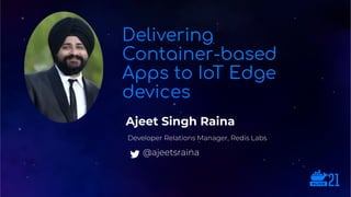 Ajeet Singh Raina
Delivering
Container-based
Apps to IoT Edge
devices
Developer Relations Manager, Redis Labs
@ajeetsraina
 