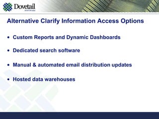 Clarify application is more extensive than some users requireAlternative Clarify Information Access OptionsCustom Reports and Dynamic DashboardsDedicated search softwareManual & automated email distribution updatesHosted data warehouses