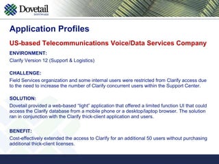 Enables access to the application on a mobile phone or laptop browserRemoves the dependencies of a middle-tier architecture for occasional users Provides access to Clarify through a web-centric architecture