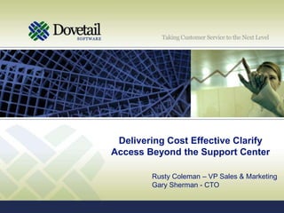 Delivering Cost Effective Clarify Access Beyond the Support Center Rusty Coleman – VP Sales & Marketing Gary Sherman - CTO 