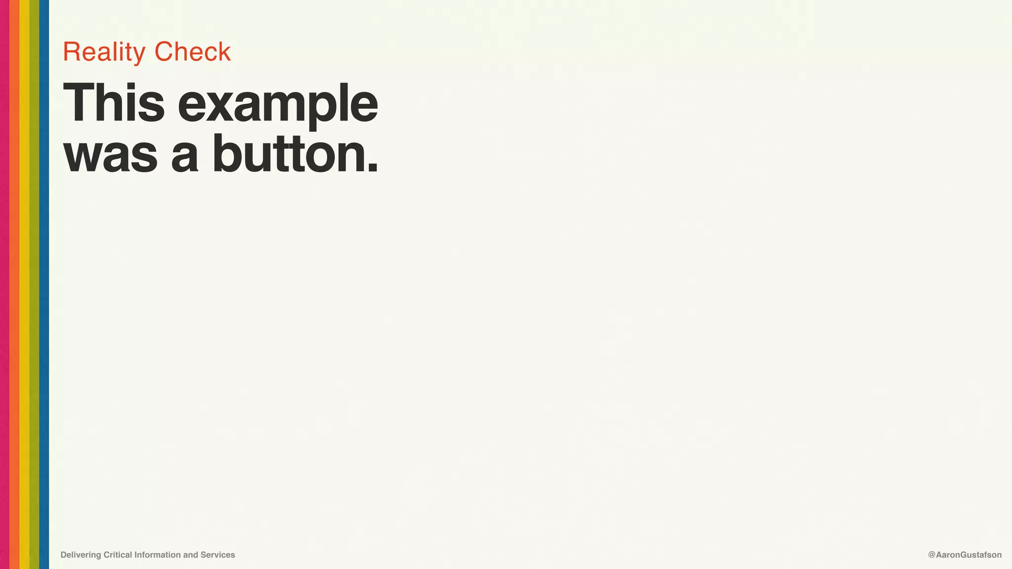 Reality Check
Delivering Critical Information and Services @AaronGustafson
This example 
was a button.
 