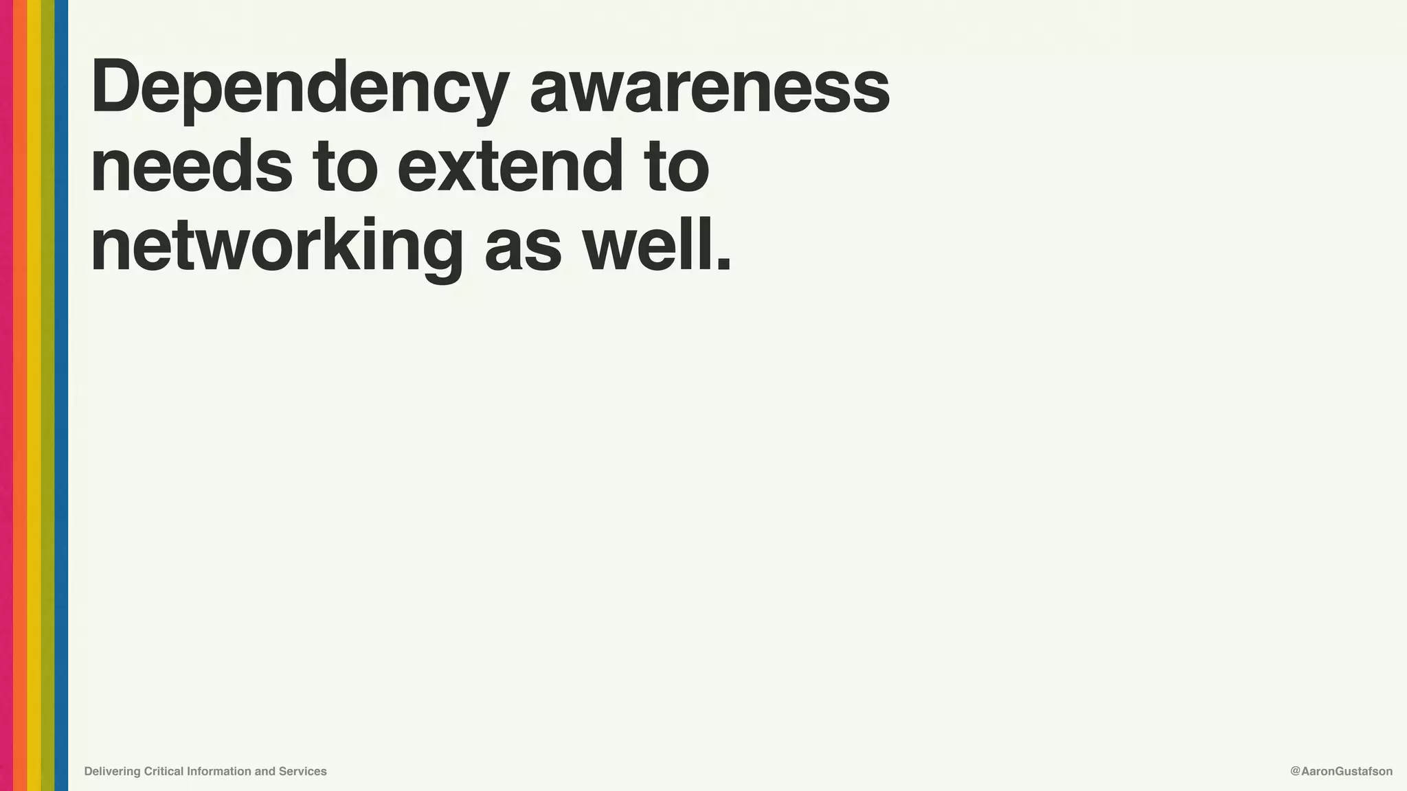Delivering Critical Information and Services @AaronGustafson
Dependency awareness 
needs to extend to
networking as well.
 