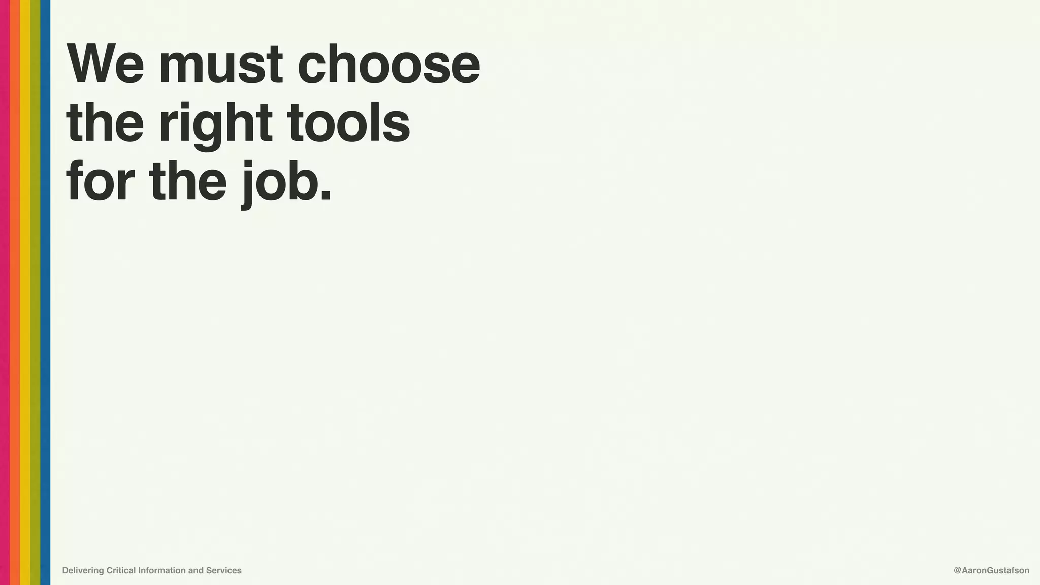 Delivering Critical Information and Services @AaronGustafson
We must choose
the right tools
for the job.
 