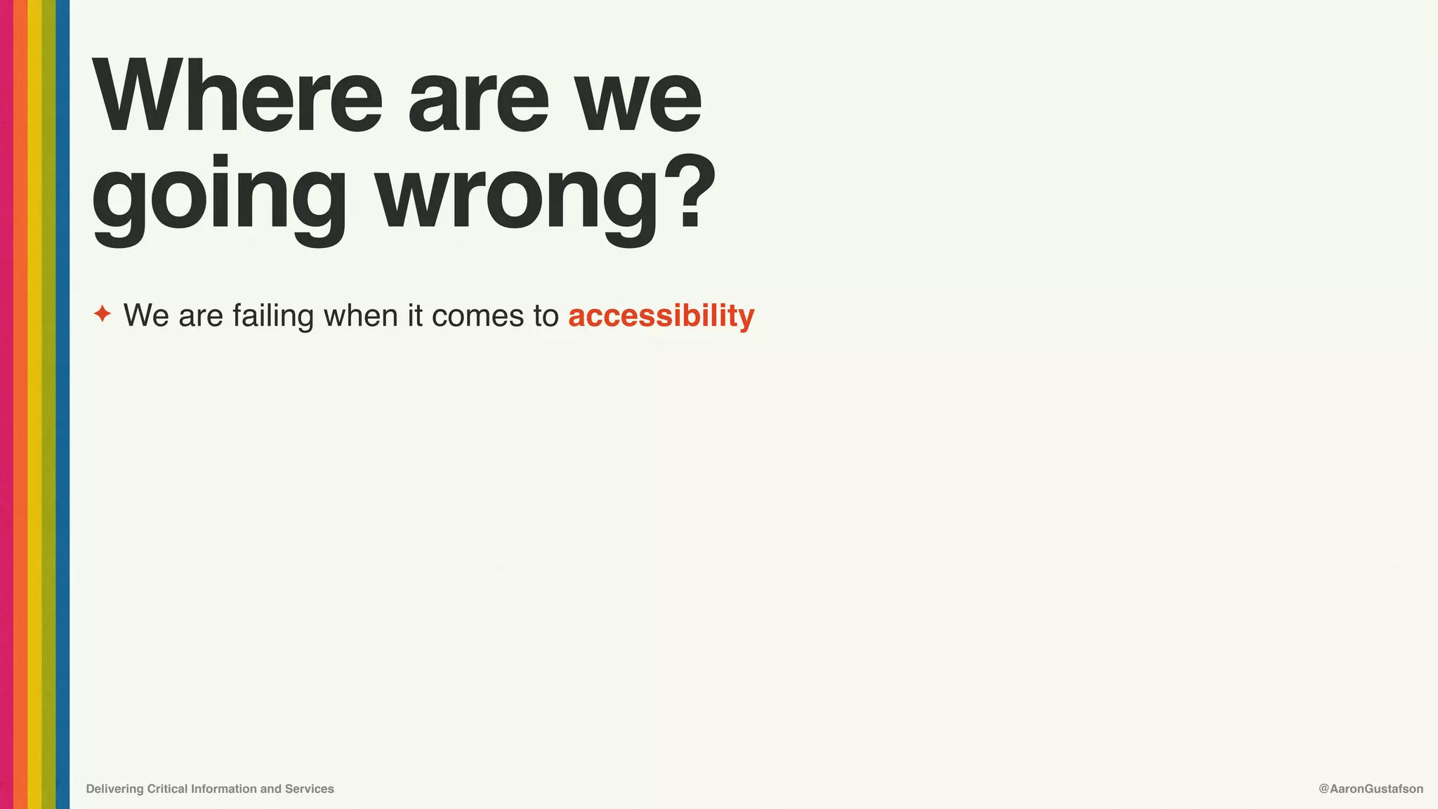 Delivering Critical Information and Services @AaronGustafson
Where are we
going wrong?
✦ We are failing when it comes to accessibility
 