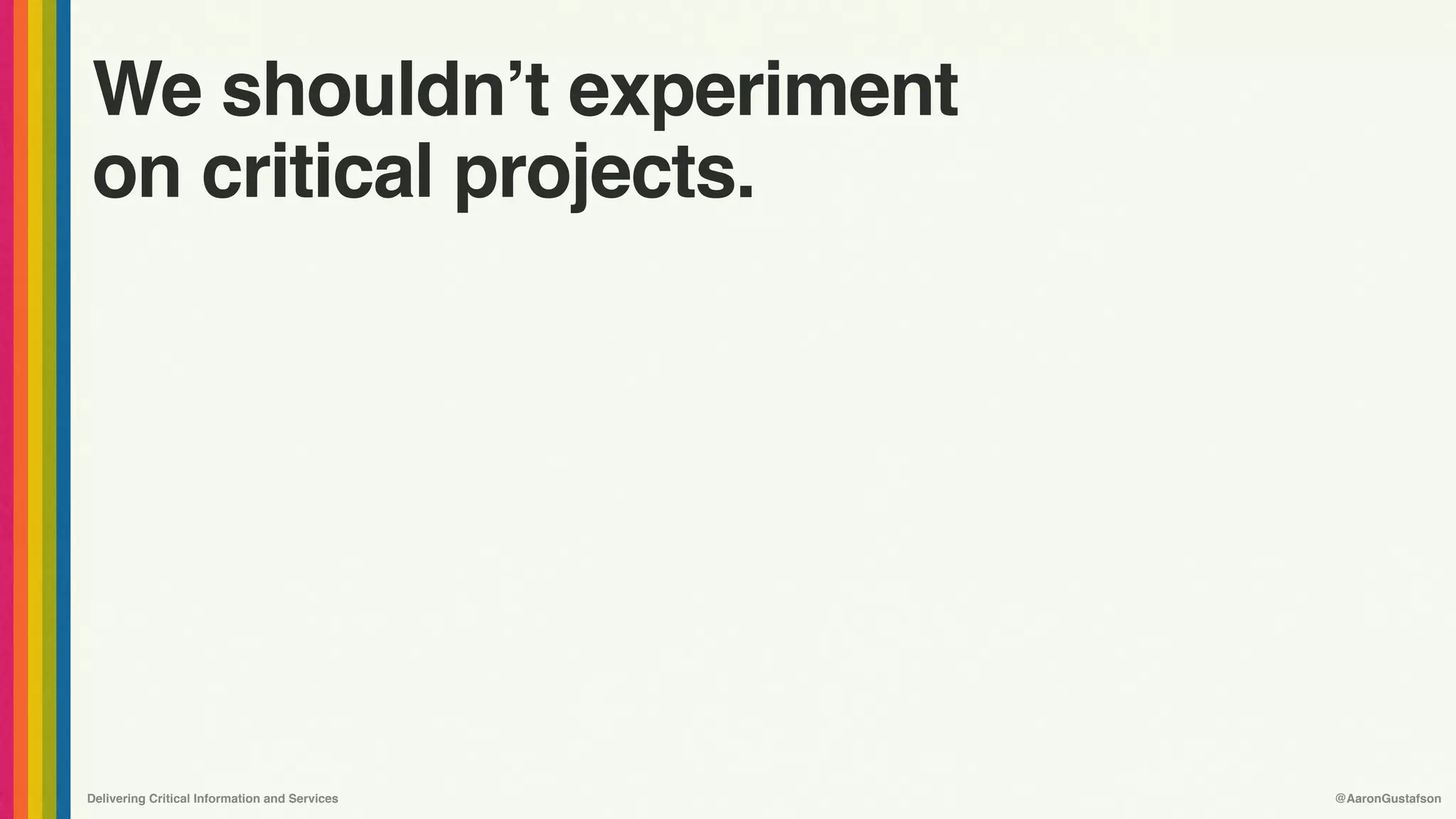 Delivering Critical Information and Services @AaronGustafson
We shouldn’t experiment
on critical projects.
 