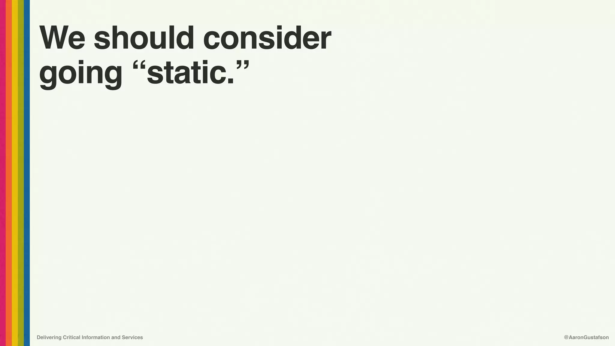 Delivering Critical Information and Services @AaronGustafson
We should consider
going “static.”
 