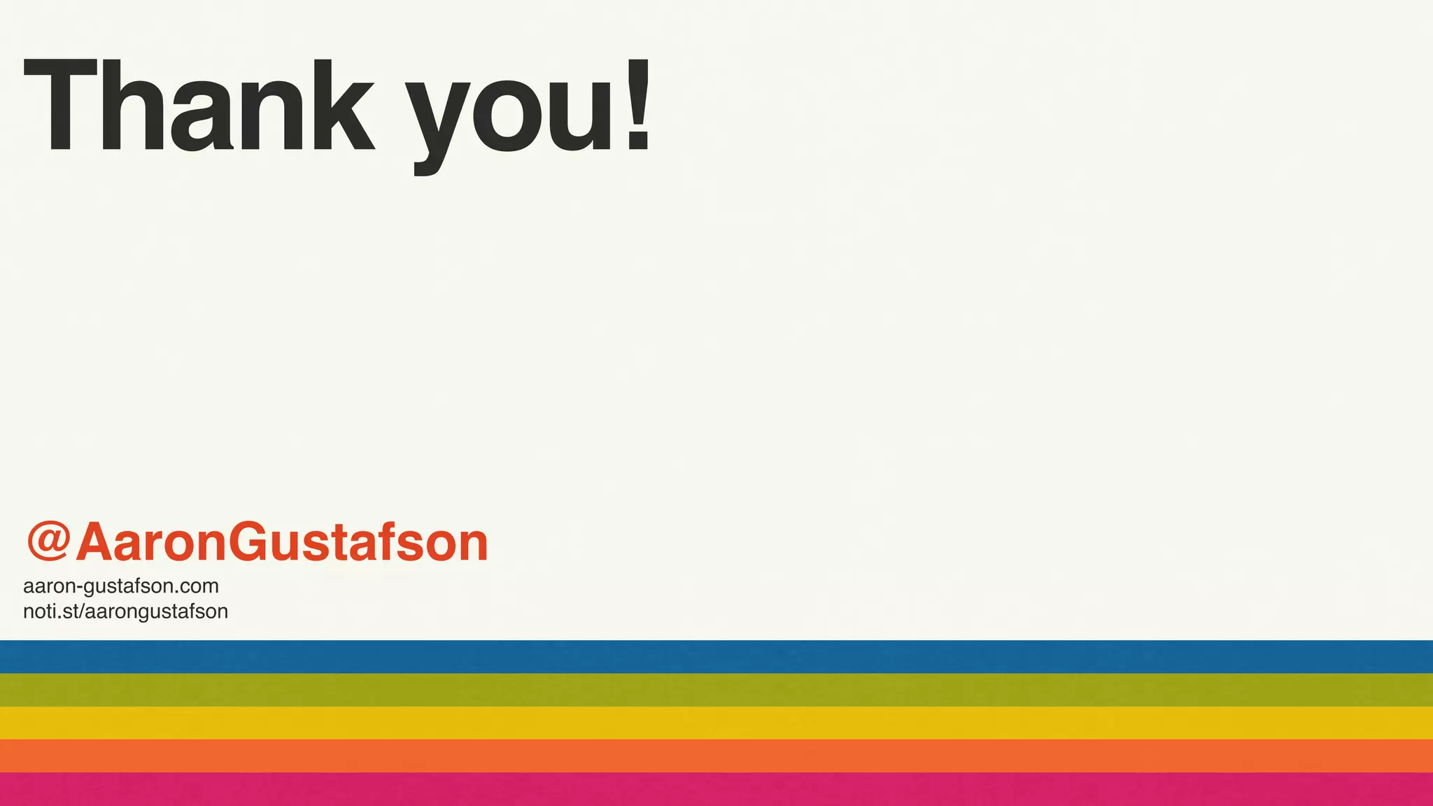 @AaronGustafson
aaron-gustafson.com
noti.st/aarongustafson
Thank you!
 