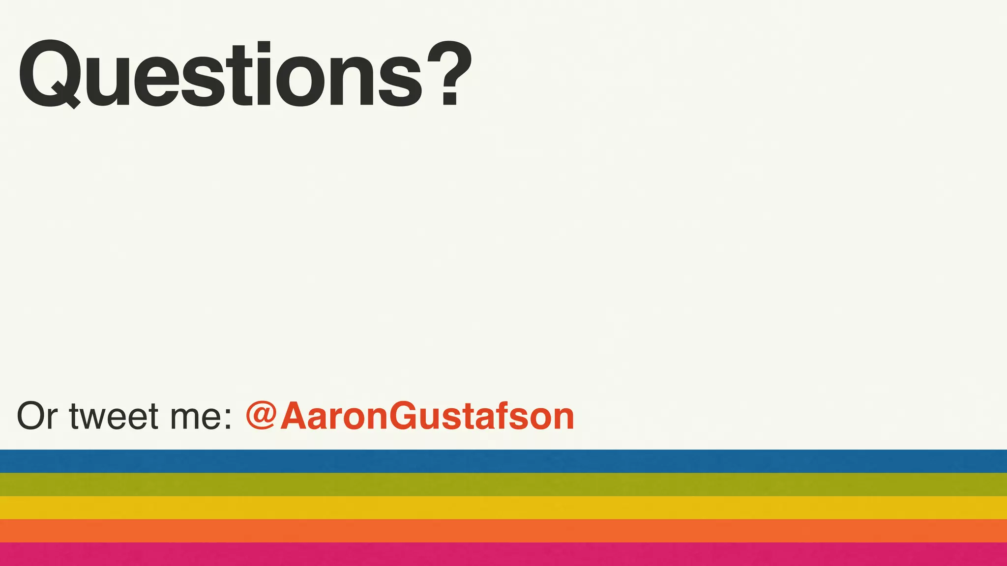 Or tweet me: @AaronGustafson
Questions?
 