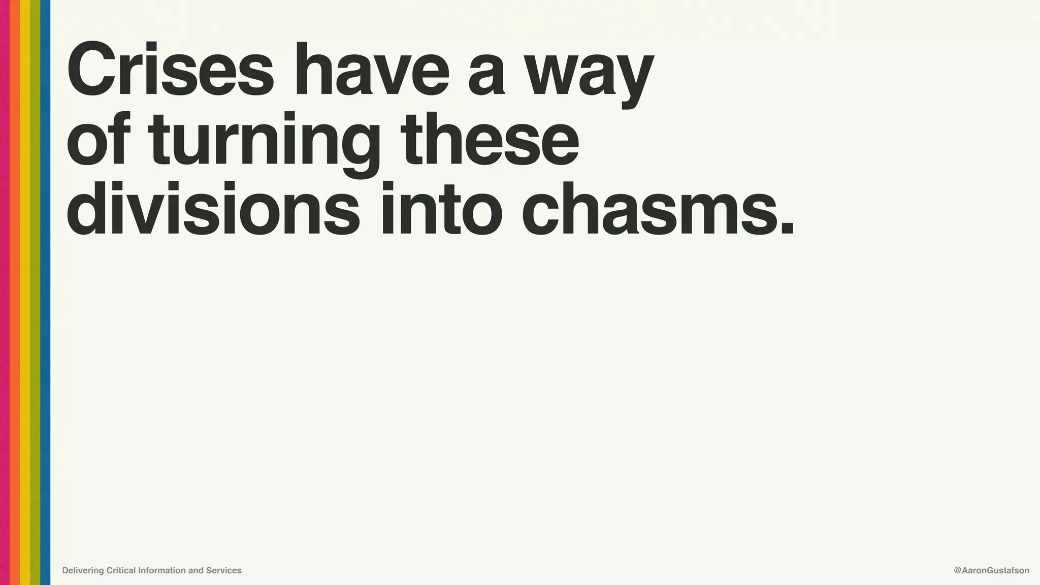 Delivering Critical Information and Services @AaronGustafson
Crises have a way 
of turning these
divisions into chasms.
 