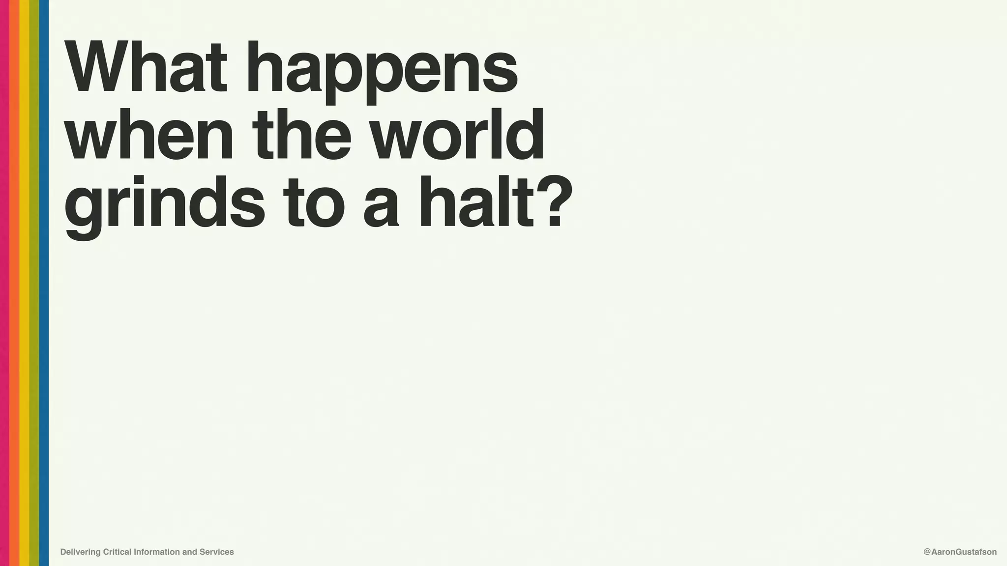 Delivering Critical Information and Services @AaronGustafson
What happens
when the world
grinds to a halt?
 