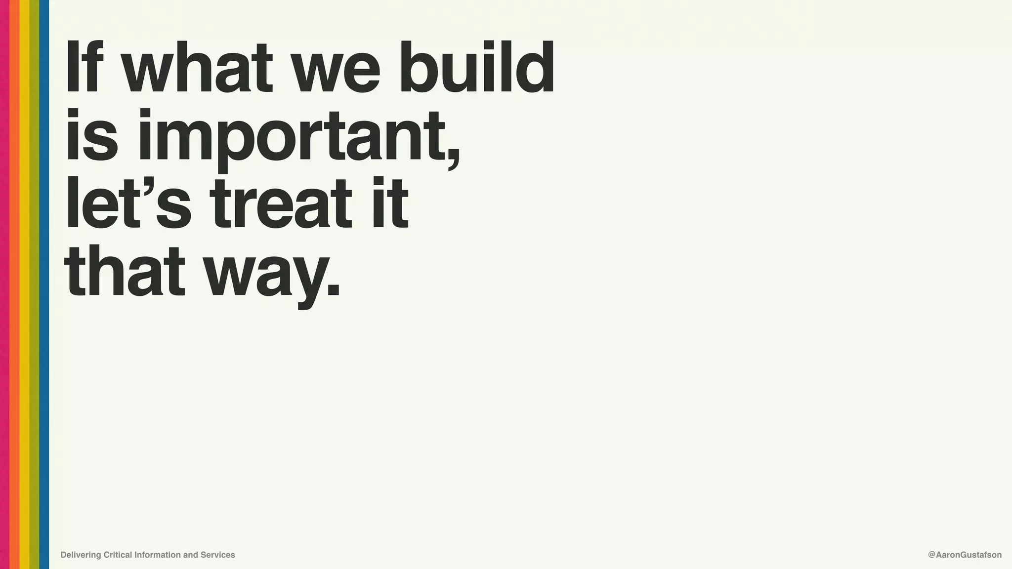 Delivering Critical Information and Services @AaronGustafson
If what we build
is important,
let’s treat it
that way.
 