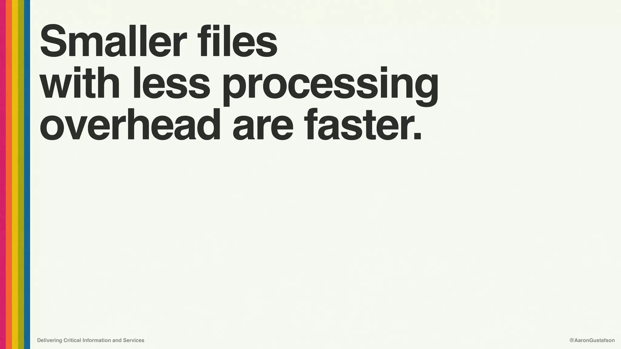 Delivering Critical Information and Services @AaronGustafson
Smaller files 
with less processing
overhead are faster.
 